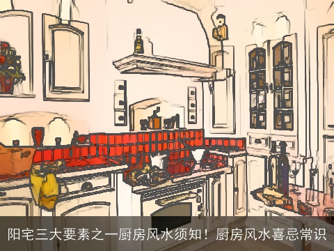 阳宅三大要素之一厨房风水须知！厨房风水喜忌常识