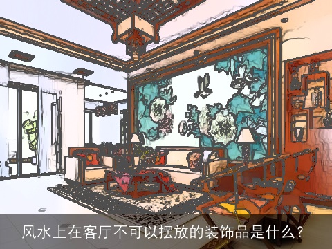 风水上在客厅不可以摆放的装饰品是什么？