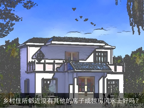 乡村住所邻近没有其他的房子成独房风水上好吗？