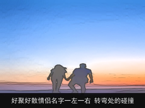 好聚好散情侣名字一左一右 转弯处的碰撞