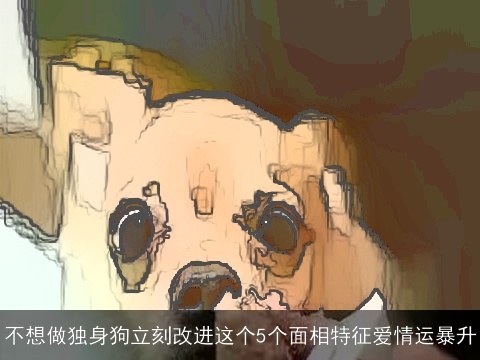 不想做独身狗立刻改进这个5个面相特征爱情运暴升