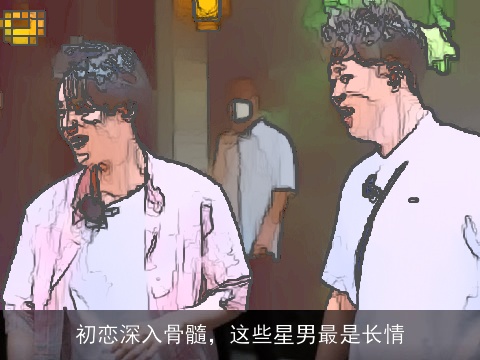 初恋深入骨髓，这些星男最是长情