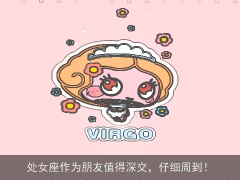 处女座作为朋友值得深交，仔细周到！