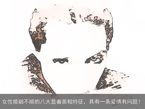 女性婚姻不顺的八大显着面相特征，具有一条爱情有问题！