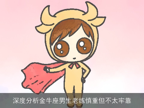 深度分析金牛座男生老练慎重但不太牢靠