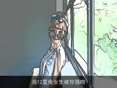 当12星座女生被你强吻