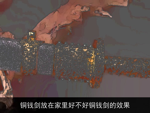 铜钱剑放在家里好不好铜钱剑的效果