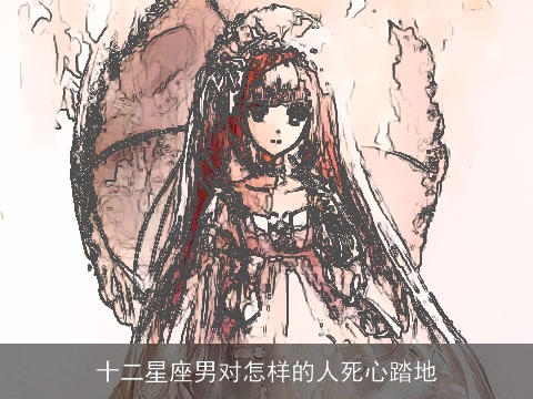 十二星座男对怎样的人死心踏地