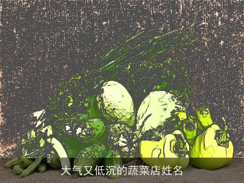 大气又低沉的蔬菜店姓名