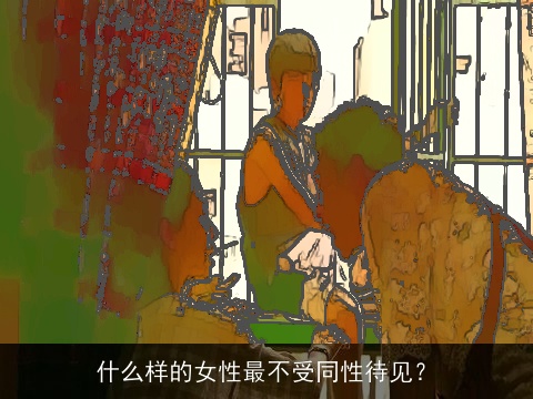 什么样的女性最不受同性待见？