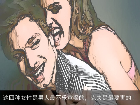 这四种女性是男人最不乐意娶的，克夫是最要害的！