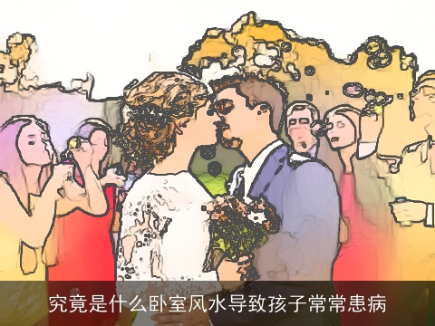 究竟是什么卧室风水导致孩子常常患病