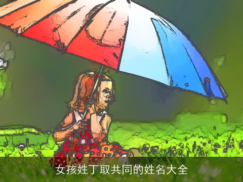 女孩姓丁取共同的姓名大全