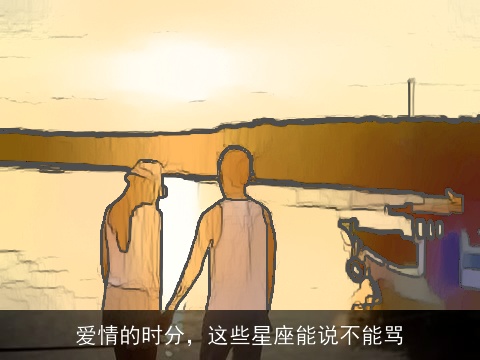 爱情的时分，这些星座能说不能骂