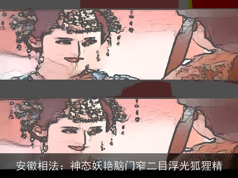 安徽相法：神态妖艳脑门窄二目浮光狐狸精