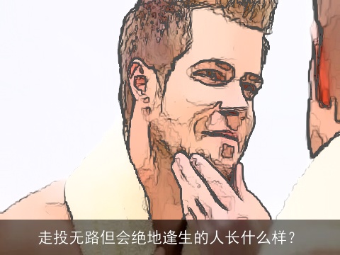 走投无路但会绝地逢生的人长什么样？