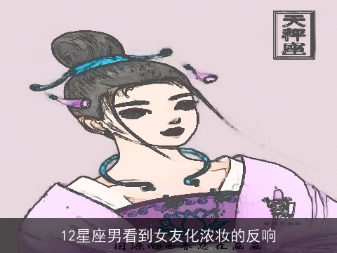 12星座男看到女友化浓妆的反响