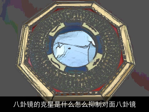 八卦镜的克星是什么怎么抑制对面八卦镜