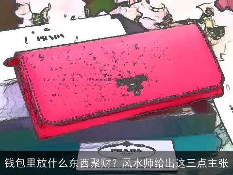 钱包里放什么东西聚财？风水师给出这三点主张