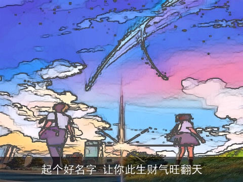 起个好名字 让你此生财气旺翻天