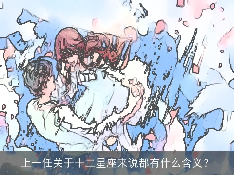 上一任关于十二星座来说都有什么含义？