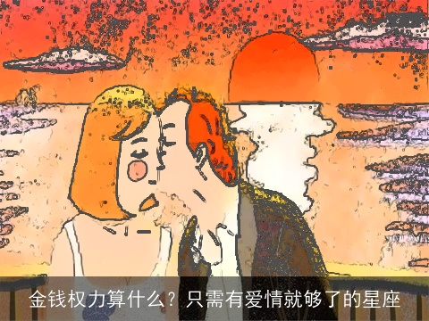 金钱权力算什么？只需有爱情就够了的星座
