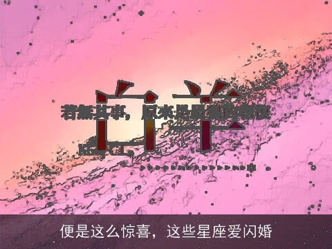 便是这么惊喜，这些星座爱闪婚