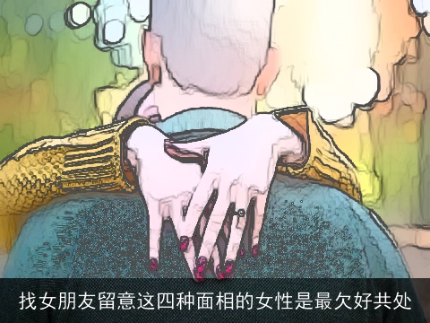 找女朋友留意这四种面相的女性是最欠好共处