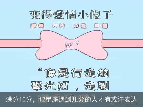 满分10分，12星座遇到几分的人才有或许表达