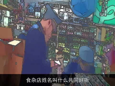 食杂店姓名叫什么共同好听