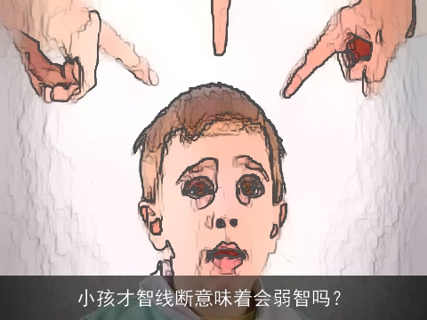 小孩才智线断意味着会弱智吗？