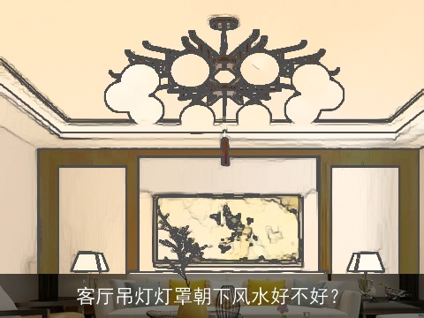 客厅吊灯灯罩朝下风水好不好？
