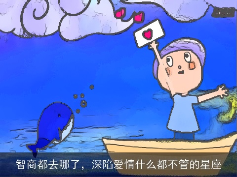 智商都去哪了，深陷爱情什么都不管的星座