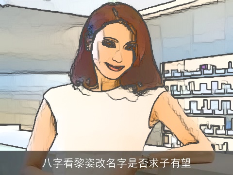 八字看黎姿改名字是否求子有望