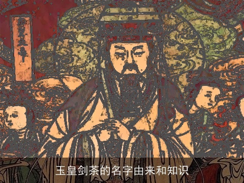 玉皇剑茶的名字由来和知识