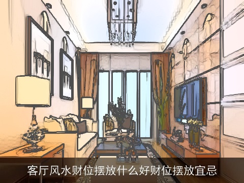 客厅风水财位摆放什么好财位摆放宜忌