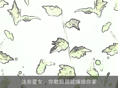 这些星女，你敢劈腿就嫁给你爹