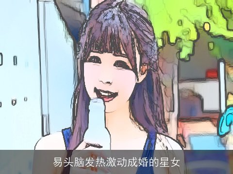 易头脑发热激动成婚的星女