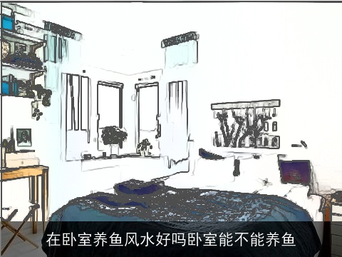 在卧室养鱼风水好吗卧室能不能养鱼