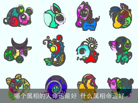 哪个属相的人命运最好 什么属相命运好