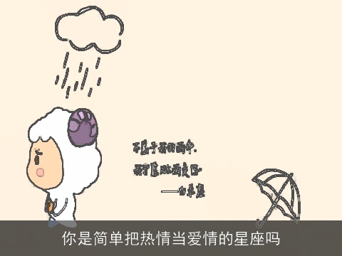 你是简单把热情当爱情的星座吗