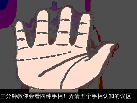 三分钟教你会看四种手相！弄清五个手相认知的误区！