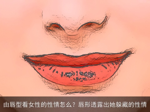 由唇型看女性的性情怎么？唇形透露出她躲藏的性情
