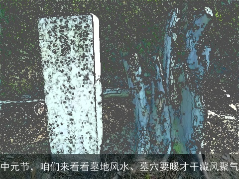 中元节，咱们来看看墓地风水、墓穴要暖才干藏风聚气