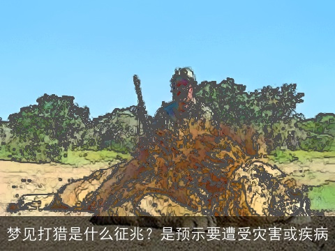 梦见打猎是什么征兆？是预示要遭受灾害或疾病