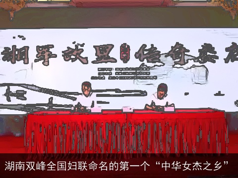 湖南双峰全国妇联命名的第一个“中华女杰之乡”