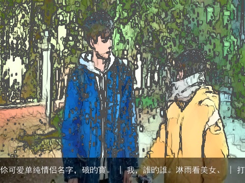 伱可爱单纯情侣名字，硪旳寶。 | 我，誰旳誰。淋雨看美女、 | 打