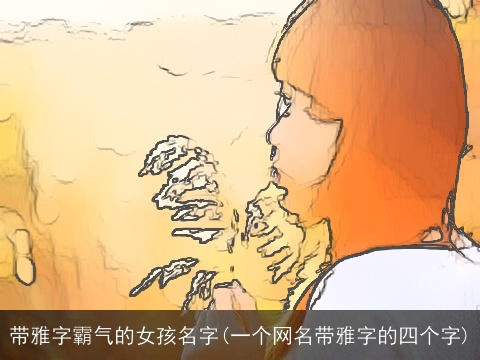 带雅字霸气的女孩名字(一个网名带雅字的四个字)
