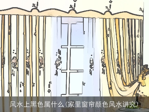 风水上黑色属什么(家里窗帘颜色风水讲究)