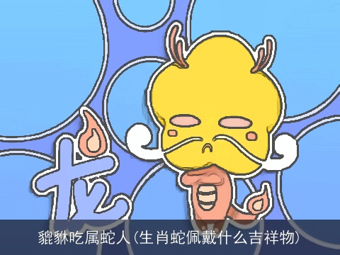 貔貅吃属蛇人(生肖蛇佩戴什么吉祥物)